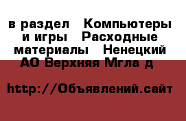  в раздел : Компьютеры и игры » Расходные материалы . Ненецкий АО,Верхняя Мгла д.